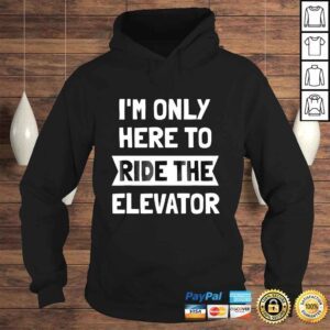 Hoodie Elevator Shirt Im Only Here To Ride The Elevator TShirt