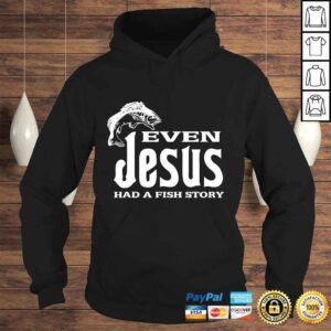 Hoodie Even Jesus Had A Fishing Story Shirt Christians That Fish