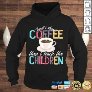 Hoodie Funny First I Drink The Coffee Then Teach Children Teacher Shirt