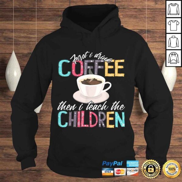 Funny First I Drink The Coffee Then Teach Children Teacher Shirt - Image 4