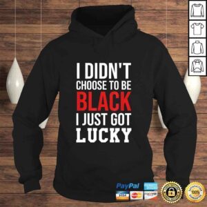 Hoodie Funny I Didnt Choose to Be Black I Just Got Lucky Shirt Men Women Tshirt