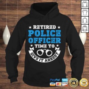 Hoodie Funny Retired Police Officer Time To Give It Arrest Shirt Tee TShirt