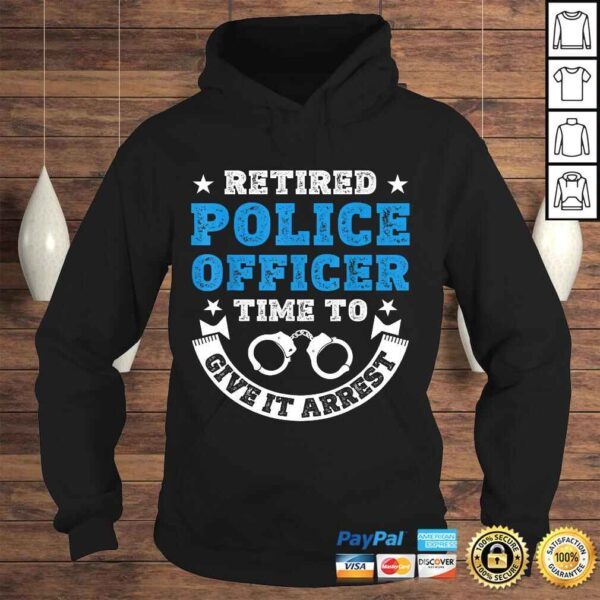 Funny Retired Police Officer Time To Give It Arrest Shirt Tee T-Shirt - Image 4