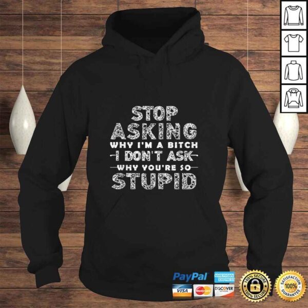 Funny Stop Asking Why I'm A Bitch I Dont Ask Why You're So Stupid T-shirt - Image 4