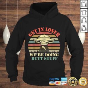 Hoodie Get In Loser Were Doing Butt Stuff Tee Shirt