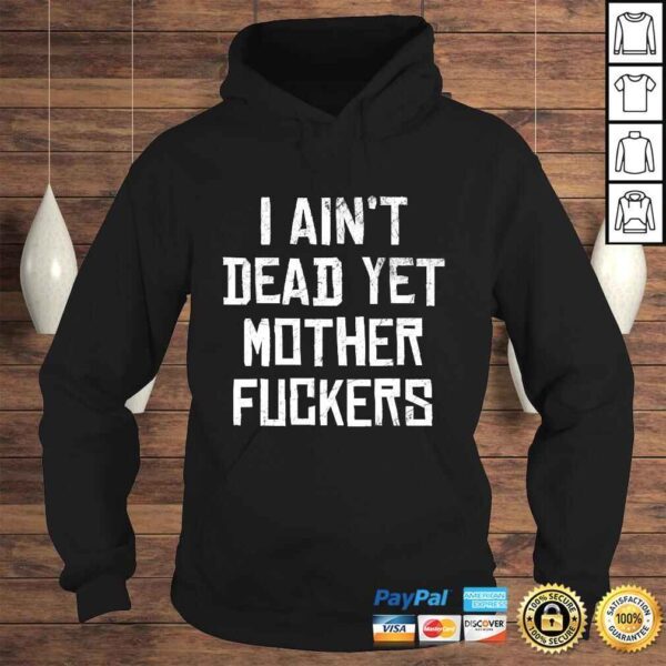 I Aint Dead Yet Mother Fuckers Shirt Old People Gag Tee T-Shirt - Image 4