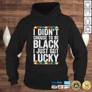 Hoodie I Didnt Choose To Be Black I Just Got Lucky Shirt Pride TShirt 1