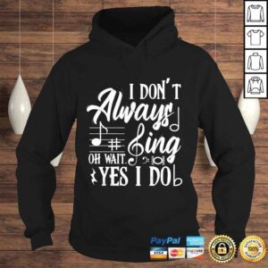 Hoodie I Dont Always Sing Oh Wait Yes I Do Theater Music Lovers Shirt