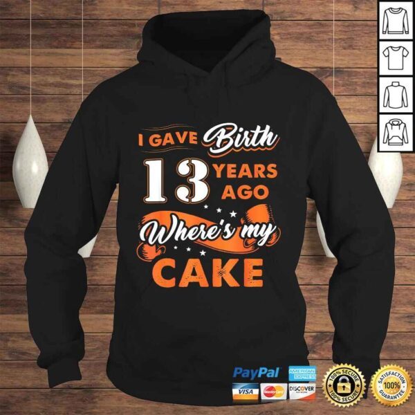 I Gave Birth 13 Years Ago Where My Cake 13th Birthday TShirt - Image 4