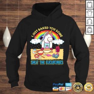 Hoodie I Just Baked You Some Shut The Fucupcakes Unicorn Gift TShirt