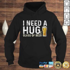 Hoodie I Need A Huge Glass Of Beer Shirt Brewing Beer Drinking