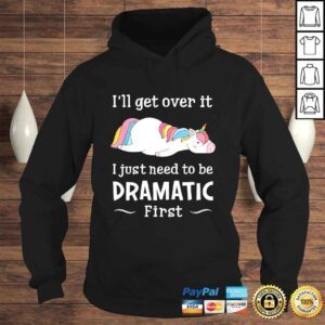 Hoodie Ill get over it I just need to be dramatic firsTShirt Gift