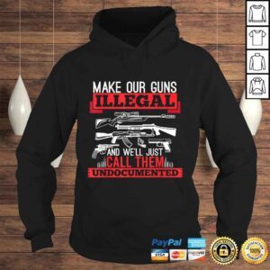 Hoodie Make Our Guns Illegal And Well Just Call Them Undocumented Shirt