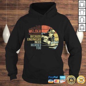 Hoodie Mens Welder Because Engineers Need Heroes Too Gifts Funny Welding Gift TShirt