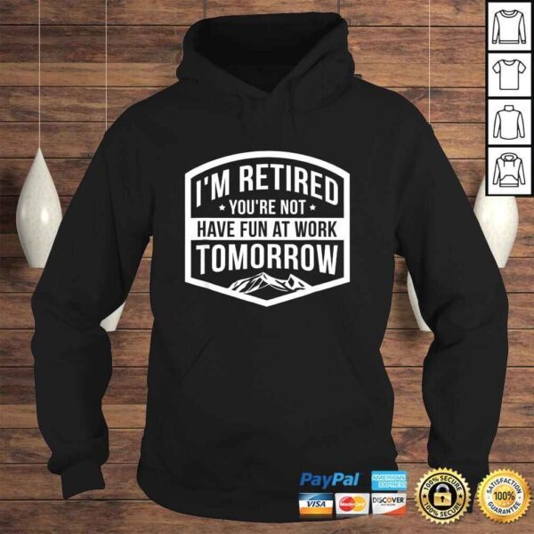 Official Im Retired Youre Not Have Fun At Work Tomorrow Gift Top - Image 4