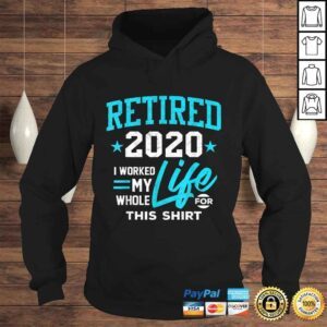 Hoodie Retirement Gift Retired 2020 I Worked My Whole Life For This Tee TShirt