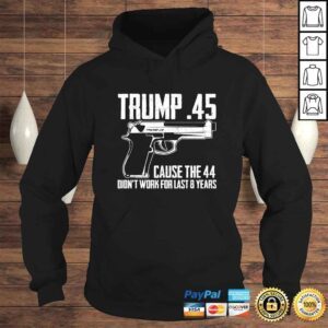 Hoodie The Trump 45 Cause The 44 Didnt Work The Last 8 Years Gift TShirt