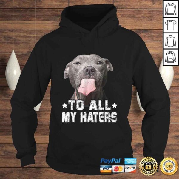 To All My Haters Shirt Funny Pitbull Dog Lover Tee T-Shirt - Image 4