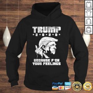 Hoodie Trump 2020 Because Fuck Your Feelings Funny Pro Donald GOP Shirt