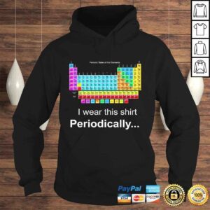 Hoodie Wear this Periodically Periodic Table of Elements TShirt