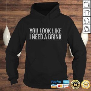 Hoodie You Look Like I Need A Drink Tee Shirt