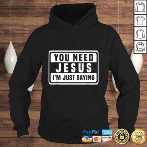 Hoodie You Need Jesus Im Just Saying Shirt Need Jesus TShirt