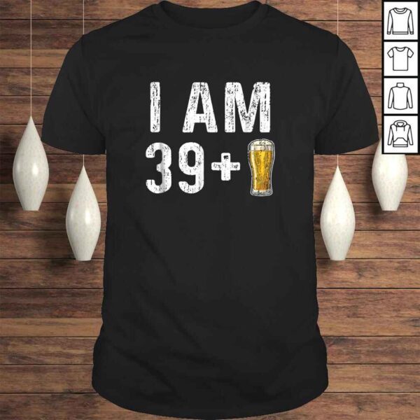 I Am 39 Plus 1 Beer Shirt - 40th Birthday Gift