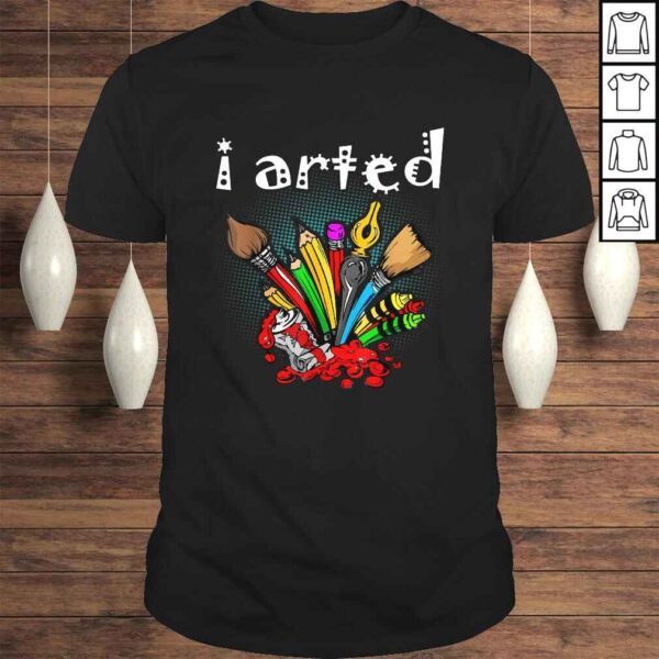 I Arted Shirt Funny Art Shirt For Artist