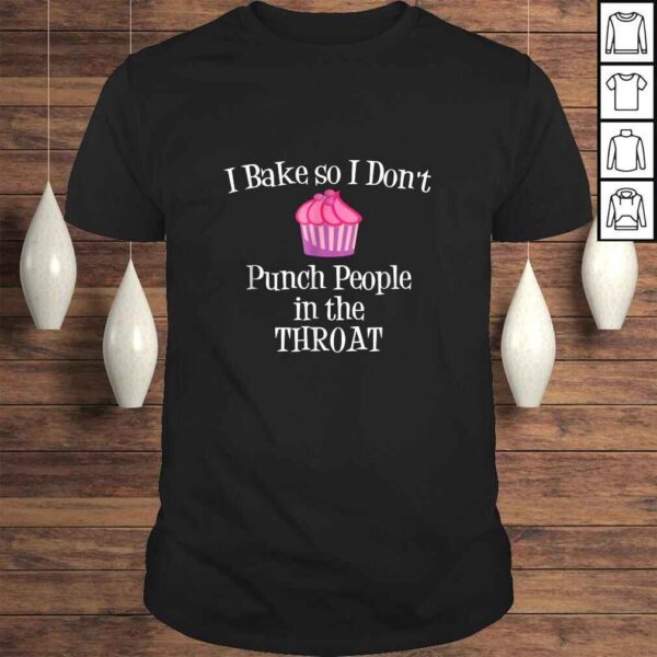 I Bake So I Don't Punch People In The Throat Baking TShirt Gift