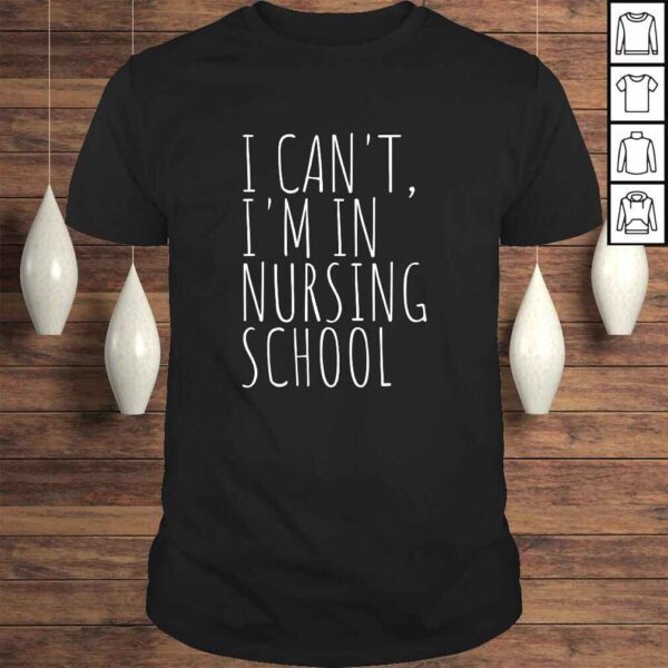 I Can't Im In Nursing School Funny Student Nurse Shirt