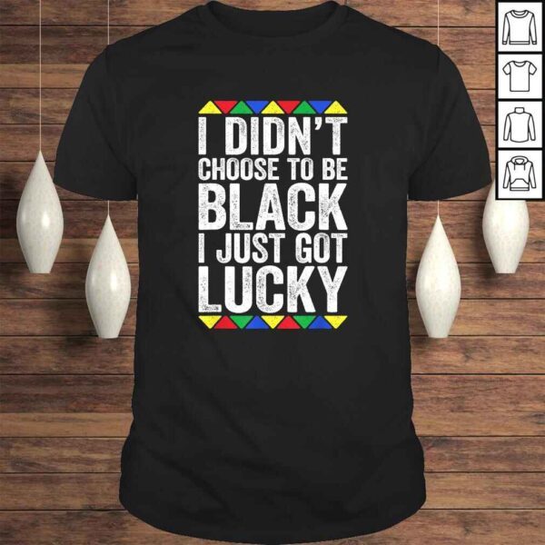 I Didn't Choose To Be Black I Just Got Lucky Shirt Pride TShirt