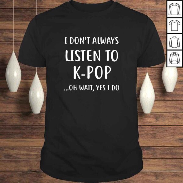 I Dont Always Listen To KPop Shirt KPop Addict Tee