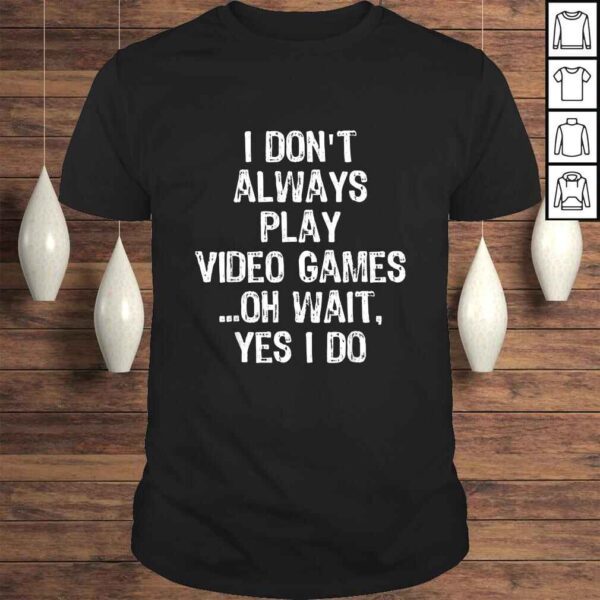 I Don't Always Play Video Games ...Oh Wait, Yes I Do Gift TShirt