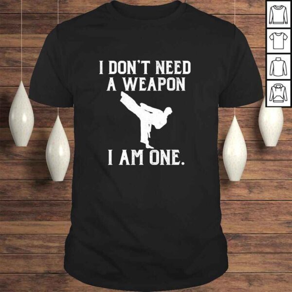 I Don't Need A Weapon I Am One - Funny Karate Shirt