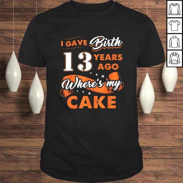 I Gave Birth 13 Years Ago Where My Cake 13th Birthday TShirt