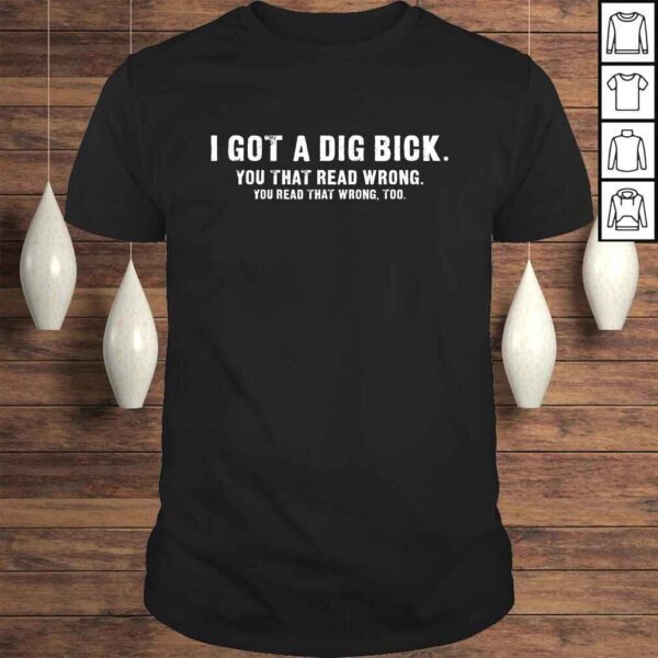 I Got A Dig Bick Shirt - Funny Confusion Tee