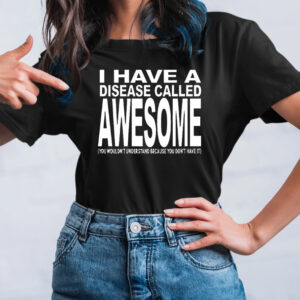 I Have A Disease Called Awesome TShirt