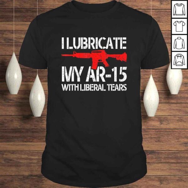 I Lubricate My Ar-15 With Liberal Tears Shirt