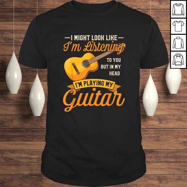 I Might Look Like I'm Listening to You Shirt Music Guitar TShirt Gift