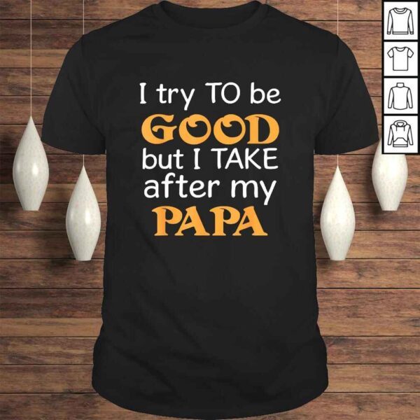 I Try To Be Good But I Take After My Papa Funny T-shirt