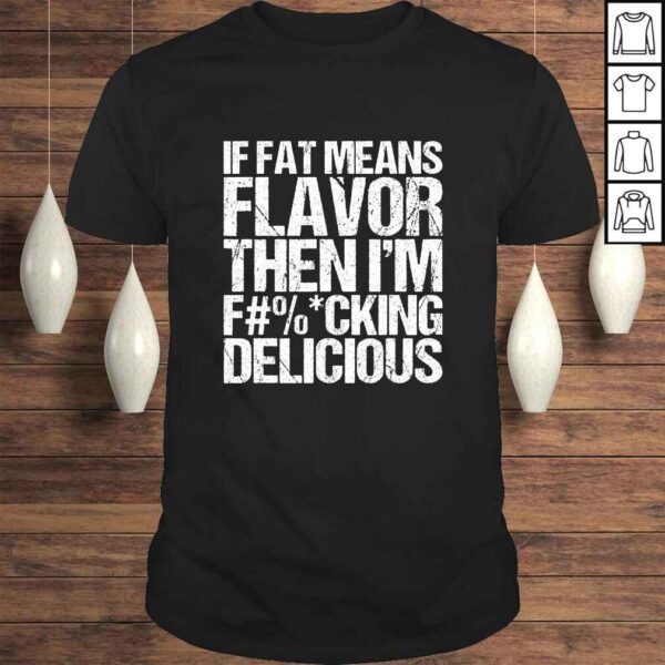 If Fat Means Flavor Then Im Fucking Delicious T-shirt