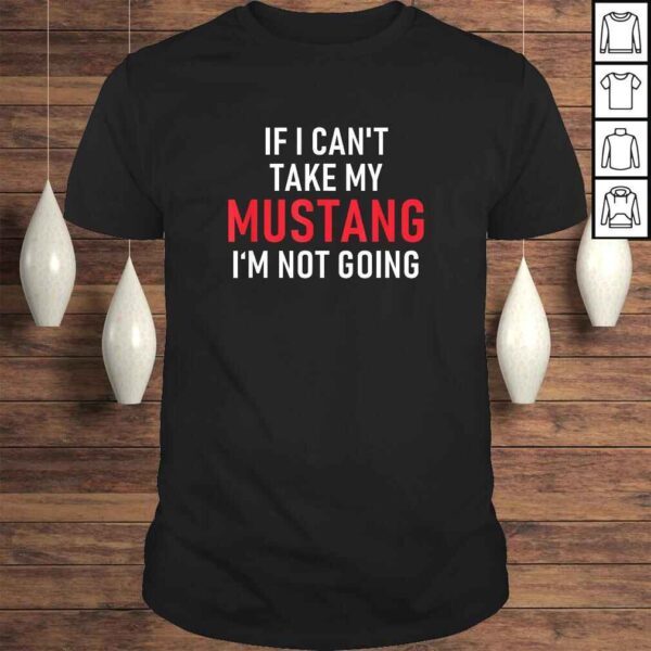 If I Cant Take My Mustang Im Not Going Shirt  Funny Tee