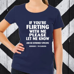 If you’re flirting with me please let me know T-Shirt