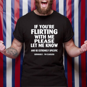 If you’re flirting with me please let me know TShirt