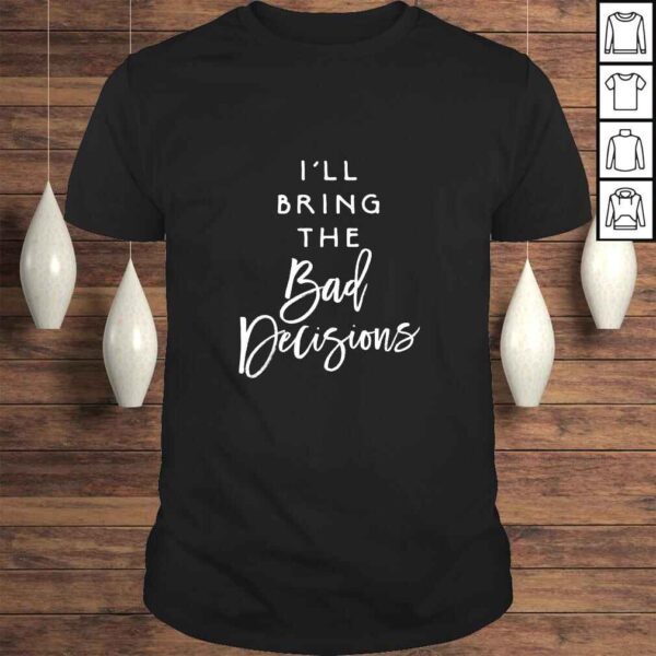 I'll Bring The Bad Decisions Funny Party Group Drinking Gift Shirt