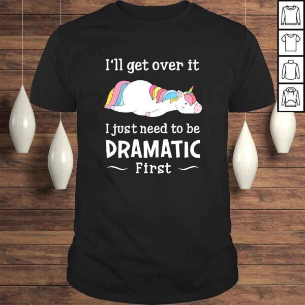 I'll get over it I just need to be dramatic firsTShirt Gift