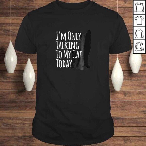 I'm Only Talking To My Cat Today Shirt