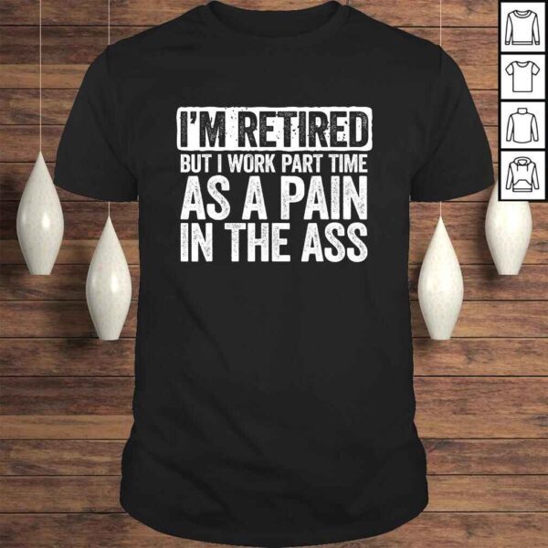 I'm Retired But I Work Part Time As A Pain In The Ass Gift TShirt