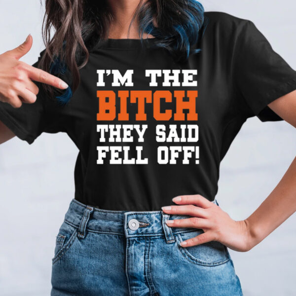 I'm The Bitch They Said Fell Off TShirt