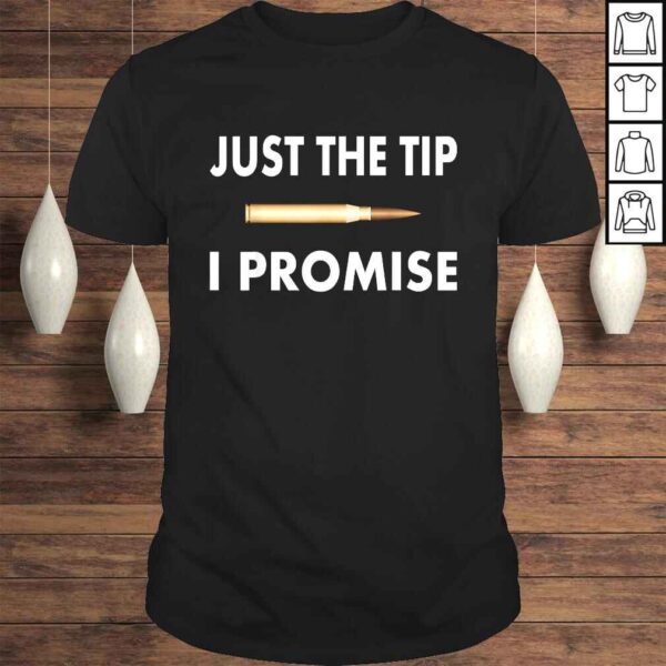 Just The Tip I Promise Shirt - I love guns TShirt